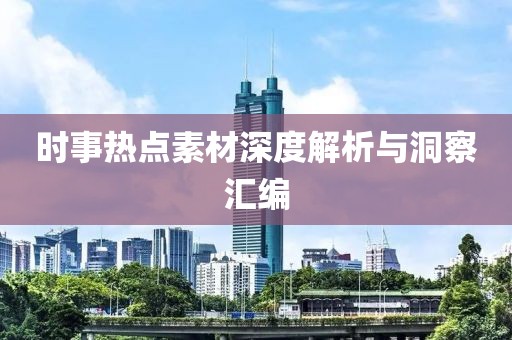 時事熱點素材深度解析與洞察匯編