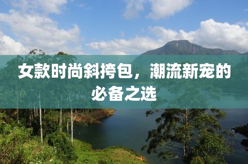 女款時尚斜挎包，潮流新寵的必備之選