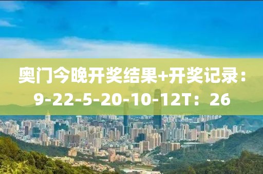 奧門今晚開獎結果+開獎記錄：9-22-5-20-10-12T：26