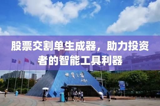股票交割單生成器，助力投資者的智能工具利器