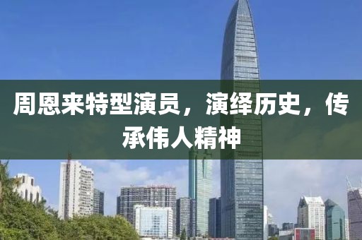 周恩來特型演員，演繹歷史，傳承偉人精神