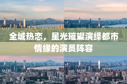 全城熱戀，星光璀璨演繹都市情緣的演員陣容