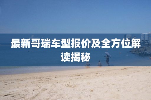 最新哥瑞車型報價及全方位解讀揭秘
