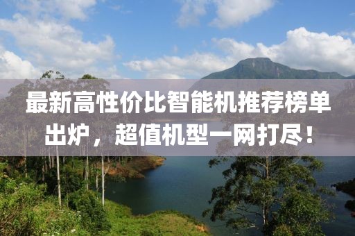 最新高性價比智能機推薦榜單出爐，超值機型一網打盡！