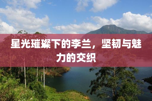 星光璀璨下的李蘭，堅韌與魅力的交織