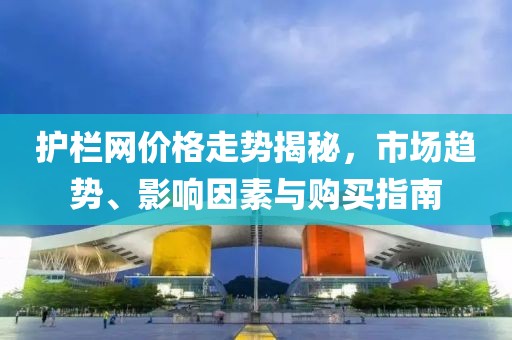 護欄網價格走勢揭秘，市場趨勢、影響因素與購買指南