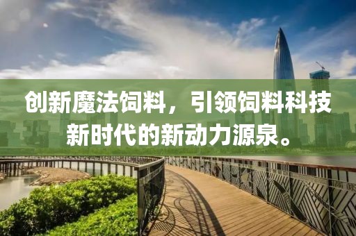 創新魔法飼料，引領飼料科技新時代的新動力源泉。