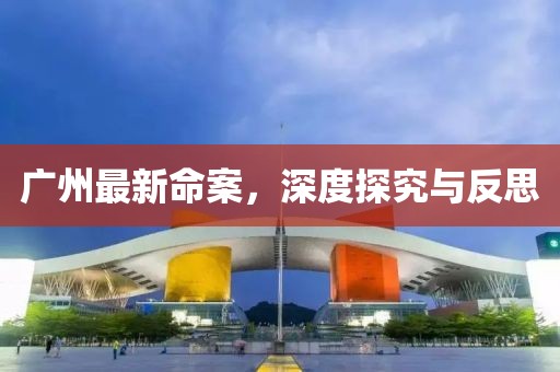 廣州最新命案，深度探究與反思