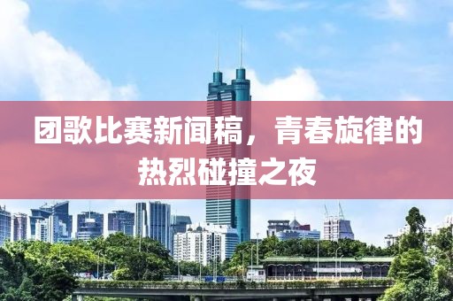 團歌比賽新聞稿，青春旋律的熱烈碰撞之夜