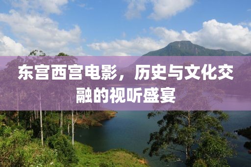 東宮西宮電影，歷史與文化交融的視聽盛宴