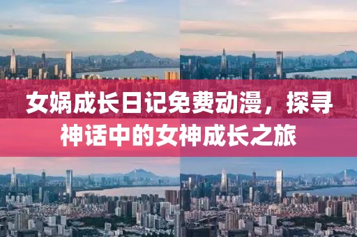 女媧成長日記免費動漫，探尋神話中的女神成長之旅