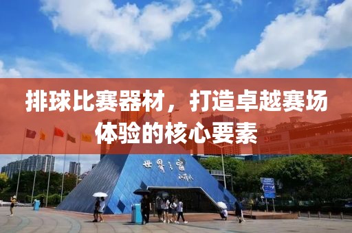 排球比賽器材，打造卓越賽場體驗的核心要素