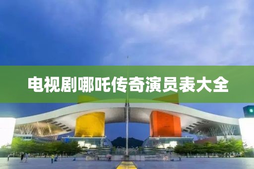 電視劇哪吒傳奇演員表大全