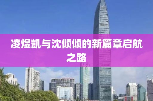 凌煜凱與沈傾傾的新篇章啟航之路