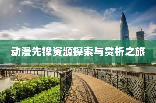 動漫先鋒資源探索與賞析之旅