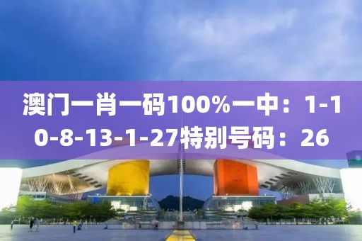 澳門一肖一碼100%一中：1-10-8-13-1-27特別號碼：26