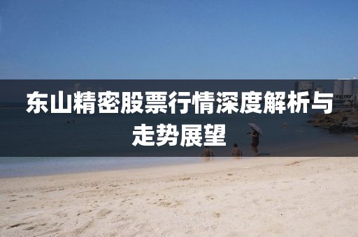 東山精密股票行情深度解析與走勢展望