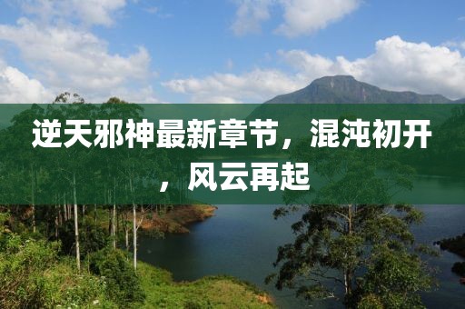 逆天邪神最新章節，混沌初開，風云再起