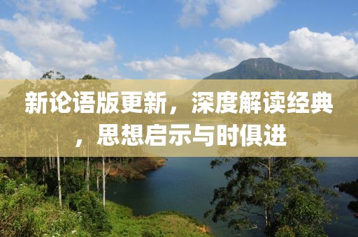新論語版更新，深度解讀經典，思想啟示與時俱進