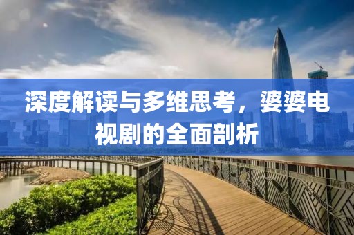 深度解讀與多維思考，婆婆電視劇的全面剖析