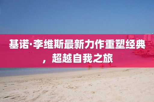 基諾·李維斯最新力作重塑經典，超越自我之旅
