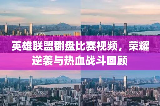 英雄聯盟翻盤比賽視頻，榮耀逆襲與熱血戰斗回顧