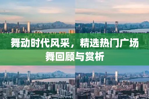 舞動時代風采，精選熱門廣場舞回顧與賞析