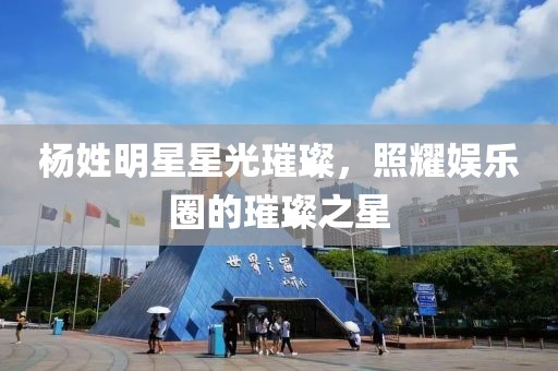 楊姓明星星光璀璨，照耀娛樂圈的璀璨之星