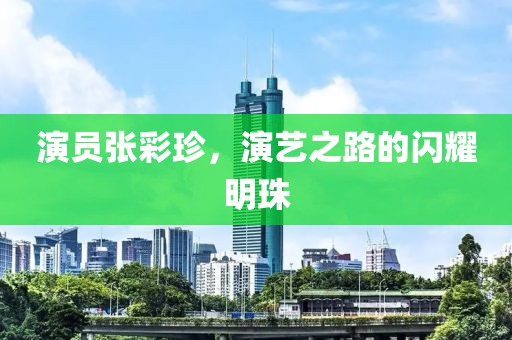 演員張彩珍，演藝之路的閃耀明珠