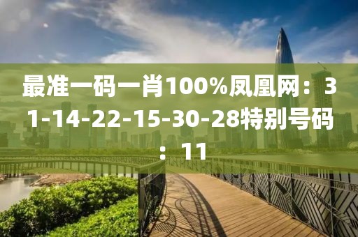 最準一碼一肖100%鳳凰網：31-14-22-15-30-28特別號碼：11