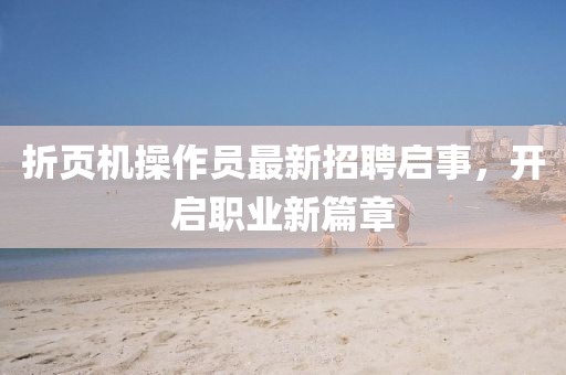 折頁機操作員最新招聘啟事，開啟職業新篇章