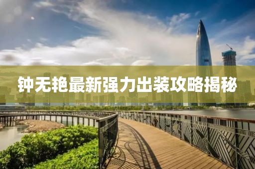 鐘無艷最新強力出裝攻略揭秘