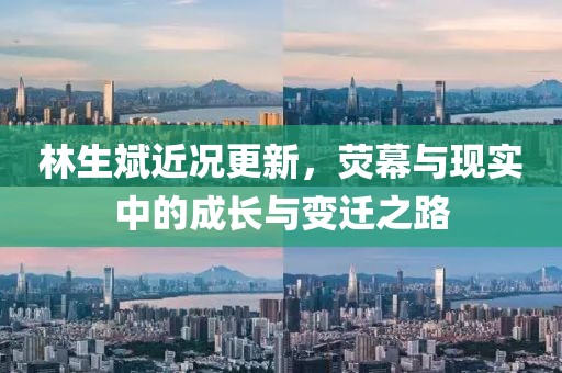 林生斌近況更新，熒幕與現實中的成長與變遷之路