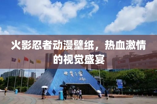 火影忍者動漫壁紙，熱血激情的視覺盛宴