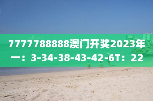 7777788888澳門開獎2023年一：3-34-38-43-42-6T：22