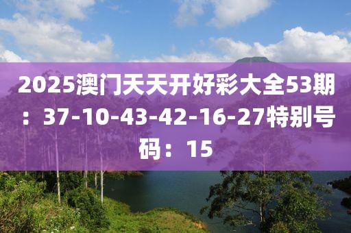 2025澳門天天開好彩大全53期：37-10-43-42-16-27特別號碼：15
