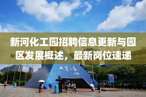 新河化工園招聘信息更新與園區發展概述，最新崗位速遞