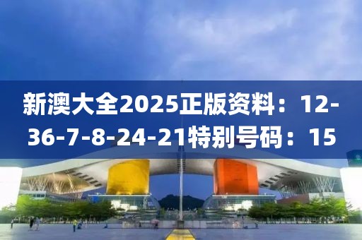 新澳大全2025正版資料：12-36-7-8-24-21特別號碼：15