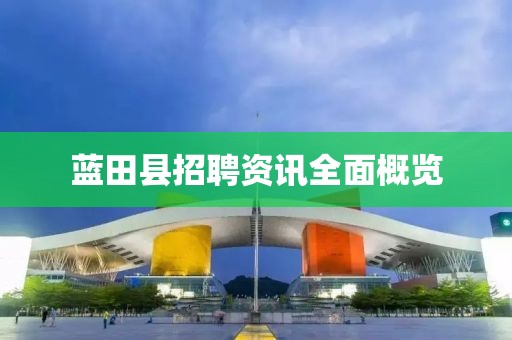 藍田縣招聘資訊全面概覽