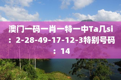 澳門一碼一肖一特一中Ta幾si：2-28-49-17-12-3特別號碼：14