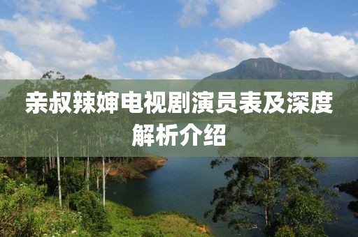 親叔辣嬸電視劇演員表及深度解析介紹