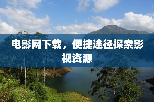 電影網下載，便捷途徑探索影視資源