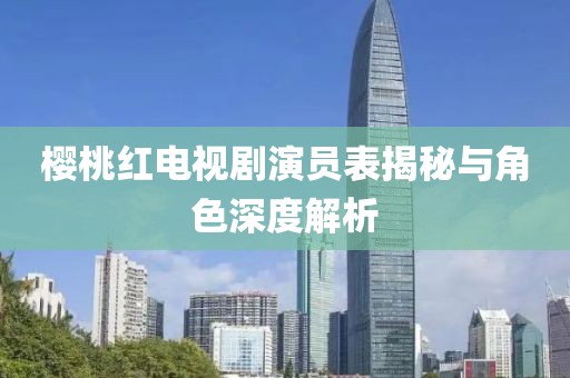 櫻桃紅電視劇演員表揭秘與角色深度解析