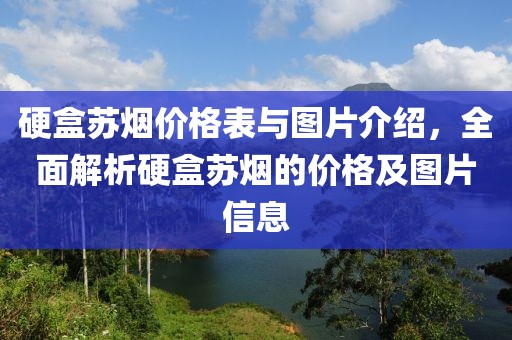 硬盒蘇煙價格表與圖片介紹，全面解析硬盒蘇煙的價格及圖片信息
