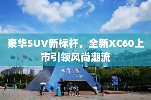 豪華SUV新標桿，全新XC60上市引領風尚潮流