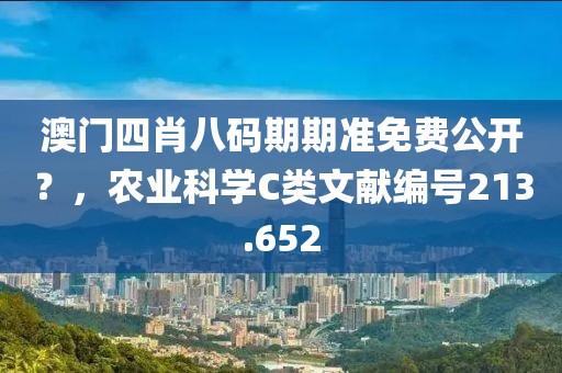 澳門四肖八碼期期準免費公開？，農業科學C類文獻編號213.652