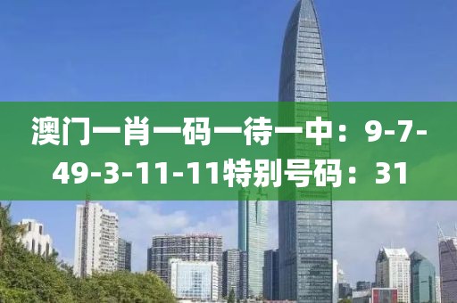 澳門一肖一碼一待一中：9-7-49-3-11-11特別號碼：31