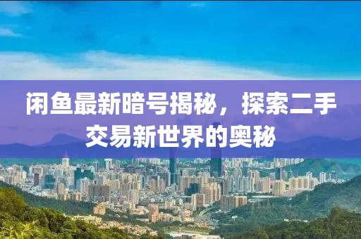 閑魚最新暗號揭秘，探索二手交易新世界的奧秘
