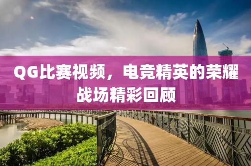 QG比賽視頻，電競精英的榮耀戰場精彩回顧