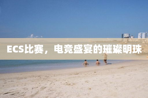 ECS比賽，電競盛宴的璀璨明珠